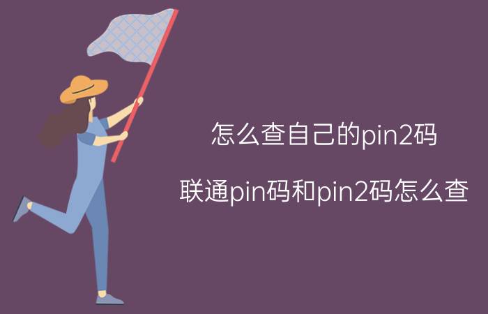 怎么查自己的pin2码 联通pin码和pin2码怎么查？